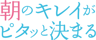 朝のキレイをずっと守る