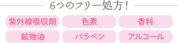 6つのフリー処方！紫外線吸収剤　色素　香料　鉱物油　パラベン　アルコール