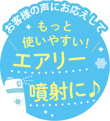 お客様の声にお応えして もっと使いやすい！ エアリー噴射に♪