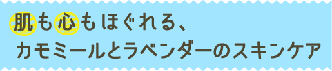 肌も心もほぐれる、カモミールとラベンダーのスキンケア
