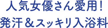 人気女優さん愛用 発汗&スッキリ入浴料