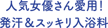 人気女優さん愛用 発汗＆スッキリ入浴料