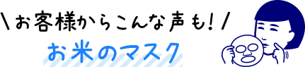 お客様からこんな声も！お米のマスク