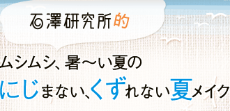 石澤研究所的　ムシムシ、暑～い夏のにじまない、くずれない夏メイク