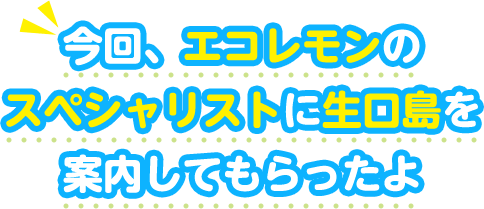 今回、エコレモンのスペシャリストに生口島を案内してもらったよ