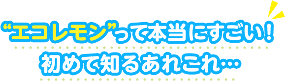 エコレモンって本当にすごい！初めて知るあれこれ…