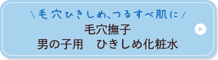 毛穴ひきしめ、つるすべ肌に 毛穴撫子 男の子用 ひきしめ化粧水