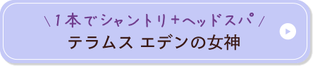 1本でシャントリ+ヘッドスパ テラムス エデンの女神