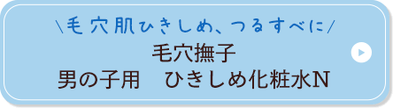毛穴ひきしめ、つるすべ肌に 毛穴撫子 男の子用 ひきしめ化粧水