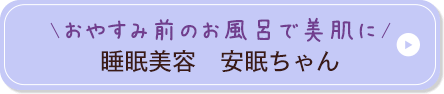 おやすみ前のお風呂で美肌に 睡眠美容 安眠ちゃん