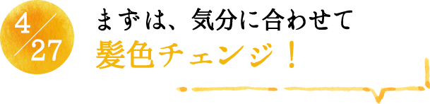 4/27 まずは、気分に合わせて髪色チェンジ！