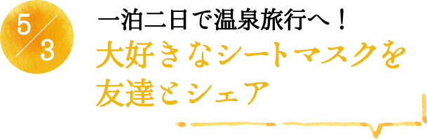 5/3 一泊二日で温泉旅行へ！大好きなシートマスクを友達とシェア