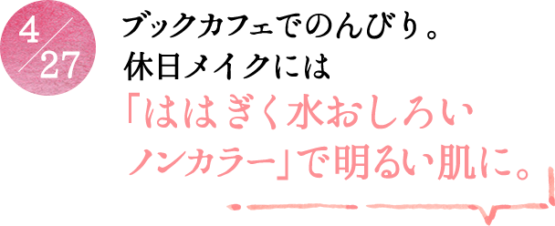 4/27 ブックカフェでのんびり。休日メイクには「ははぎく水おしろいノンカラー」で明るい肌に。