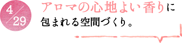 4/29 アロマの心地よい香りに包まれる空間づくり。