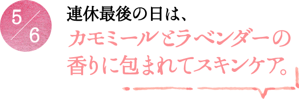 5/6 連休最後の日は、カモミールとラベンダーの香りに包まれてスキンケア。