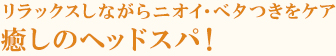 リラックスしながらニオイ・ベタつきをケア　癒しのヘッドスパ！