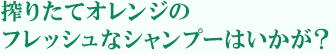 搾りたてオレンジのフレッシュなシャンプーはいかが？
