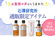 お客様の声からうまれた 石澤研究所 通販限定アイテム