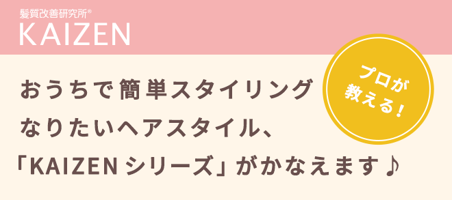 髪質改善研究所® KAIZEN　プロが教える！　おうちで簡単スタイリング　なりたいヘアスタイル、「KAIZENシリーズ」がかなえます♪