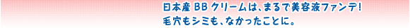 日本産BBクリームは、まるで美容液ファンデ！毛穴もシミも、なかったことに。