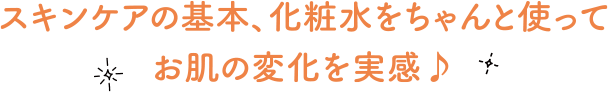 スキンケアの基本、化粧水をちゃんと使ってお肌の変化を実感♪