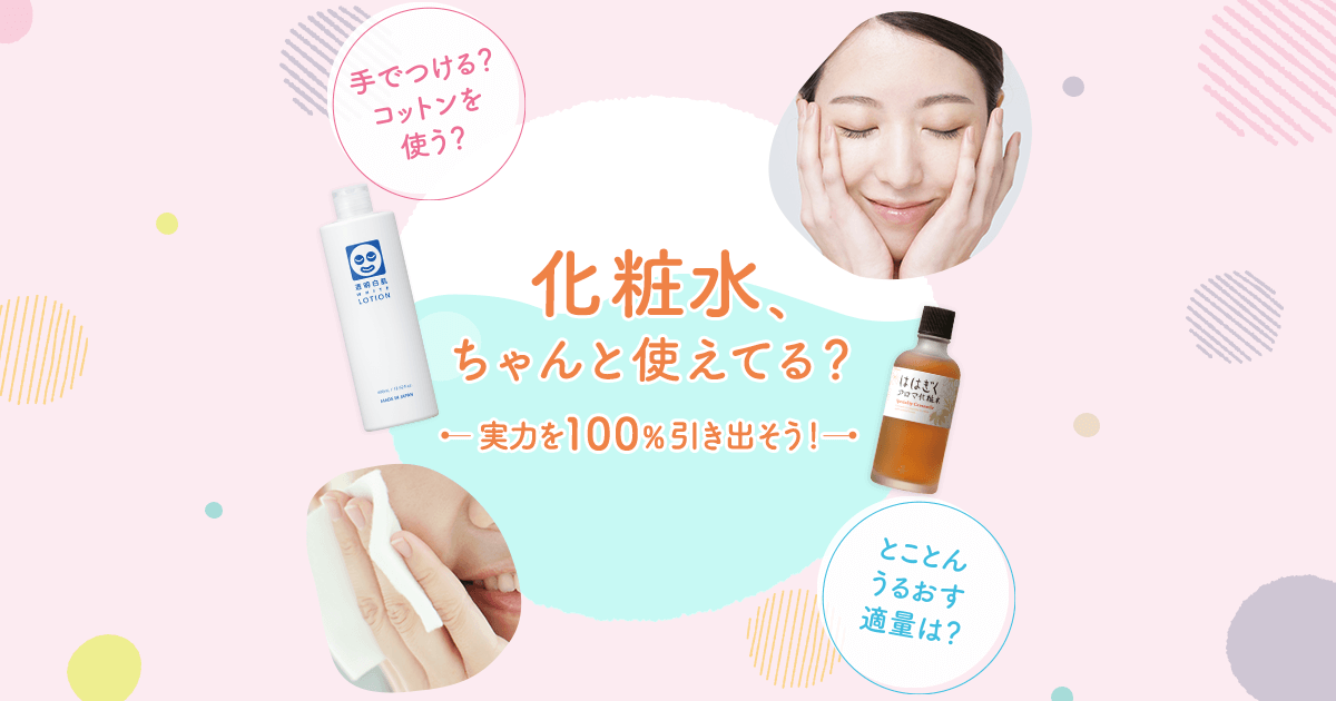 化粧水 ちゃんとつかえてる？｜メリット・化粧水使い方・ベスト化粧水