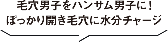 毛穴男子をハンサム男子に！ぽっかり開き毛穴に水分チャージ