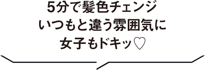 5分で髪色チェンジ いつもと違う雰囲気に女子もドキッ♡