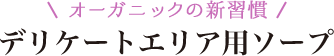 オーガニックの新習慣 デリケートエリア用ソープ