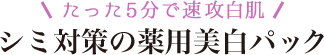 たった5分で速攻白肌 シミ対策の薬用美白パック