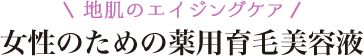 地肌のエイジングケア 女性のための薬用育毛美容液