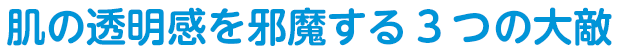 肌の透明感を邪魔する3つの大敵