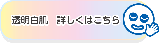 透明白肌　詳しくはこちら