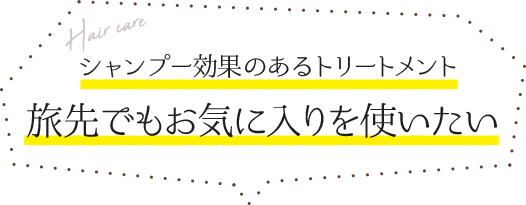 シャンプー効果のあるトリートメント 旅先でもお気に入りを使いたい
