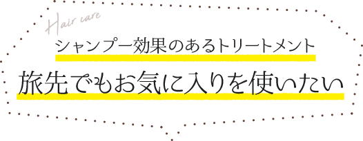 シャンプー効果のあるトリートメント　旅先でもお気に入りを使いたい