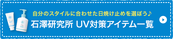 自分のスタイルに合わせた日焼け止めを選ぼう♪石澤研究所 UV対策アイテム一覧