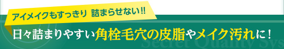 アイメイクもすっきり詰まらせない!! 日々詰まりやすい角栓毛穴の皮脂やメイク汚れに!