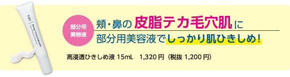 部分用美容液 皮脂テカ毛穴肌に部分用美容液でしっかり肌ひきしめ！　高浸透ひきしめ液15ml　1,320円（税抜 1,200円）