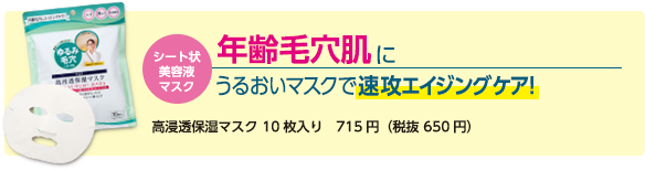 シート状美容液マスク 年齢毛穴肌にうるおいマスクで即攻エイジングケア！　高浸透保湿マスク　10枚入り　715円（税抜 650円）