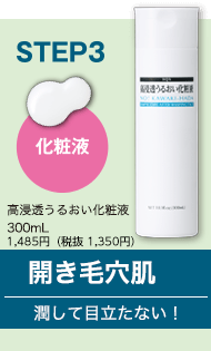 STEP3　化粧液　高浸透うるおい化粧液　300ml　1,485円（税抜 1,350円）　開き毛穴肌　潤して目立たない！