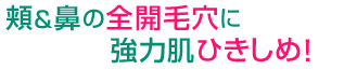 頬＆鼻の全開毛穴に強力肌ひきしめ！