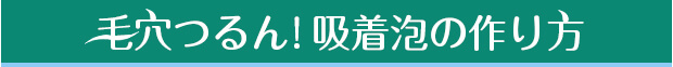 毛穴つるん！吸着泡の作り方