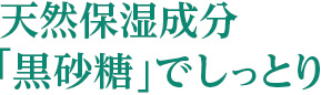 天然保湿成分「黒砂糖」でしっとり