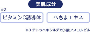 美肌成分 ビタミンC誘導体 ※3 へちまエキス ※3 テトラへキシルデカン酸アスコルビル