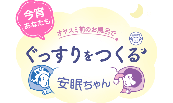 今宵あなたも　おやすみ前のお風呂で ぐっすりをつくる 安眠ちゃん
