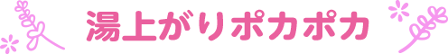 湯上がりポカポカ