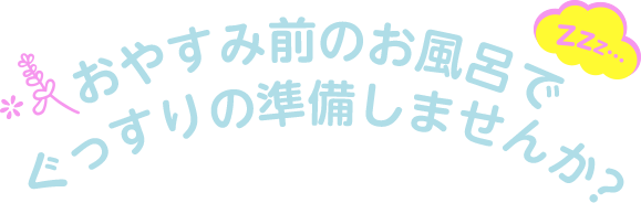 おやすみ前のお風呂でぐっすりの準備しませんか？