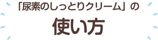 「尿素のしっとりクリーム」の使い方