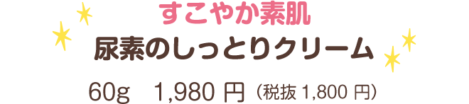 すこやか素肌尿素のしっとりクリーム 60g　1,980 円（税抜1,800円）