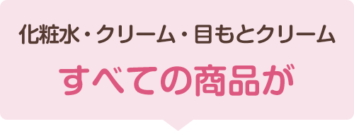 化粧水・クリーム・目もとクリームすべての商品が